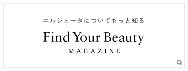エルジューダについてもっと知る Find your Beauty MAGAZINE