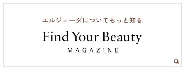 エルジューダについてもっと知る Find your Beauty MAGAZINE