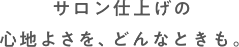 サロン仕上げの心地よさを、どんなときも